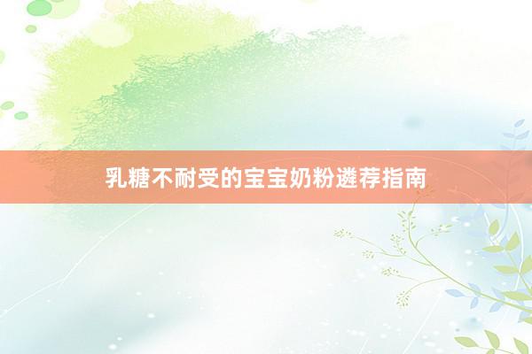 乳糖不耐受的宝宝奶粉遴荐指南