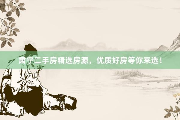 肃宁二手房精选房源，优质好房等你来选！