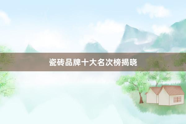 瓷砖品牌十大名次榜揭晓