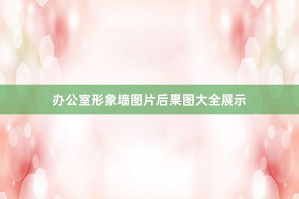 办公室形象墙图片后果图大全展示
