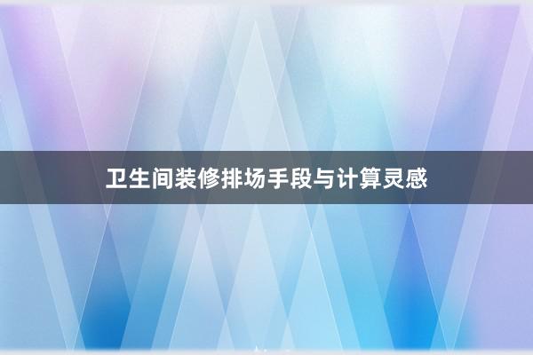 卫生间装修排场手段与计算灵感