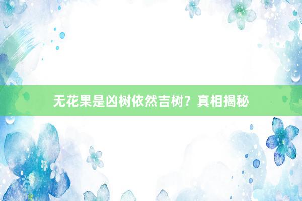 无花果是凶树依然吉树？真相揭秘