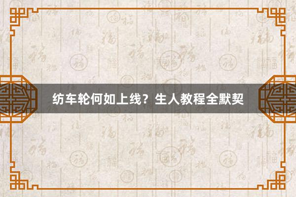 纺车轮何如上线？生人教程全默契