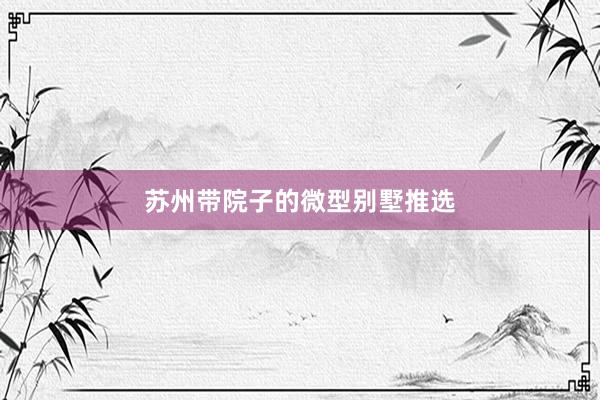 苏州带院子的微型别墅推选